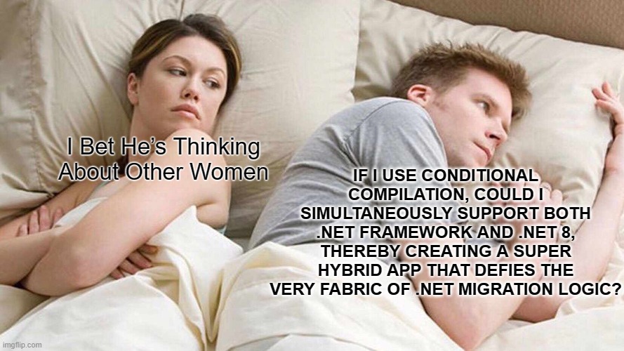 I Bet He’s Thinking About Other Women. If I use conditional compilation, could I simultaneously support both .NET Framework and .NET 8, thereby creating a super hybrid app that defies the very fabric of .NET migration logic?